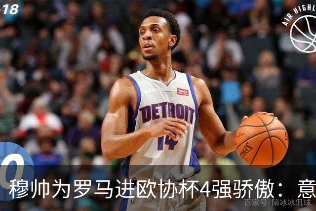 穆帅为罗马进欧协杯4强骄傲：意甲只我们还在踢欧战