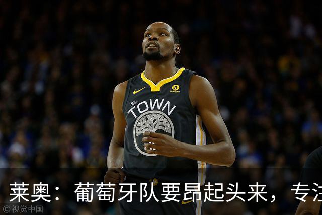 莱奥：葡萄牙队要昂起头来，专注于下一场比赛